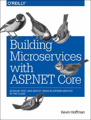 Building Microservices with ASP. NET Core : Develop, Test, and Deploy Cross-Platform Services in the Cloud