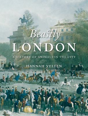 Beastly London : A History of Animals in the City