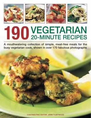 190 Vegetarian 20-Minute Recipes : A Mouthwatering Collection of Simple, Meat-Free Meals for the Busy Vegetarian Cook, Shown in over 170 Fabulous Photographs