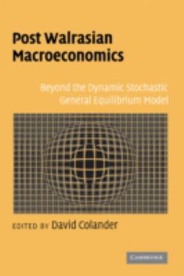 Post Walrasian Macroeconomics : Beyond the Dynamic Stochastic General Equilibrium Model