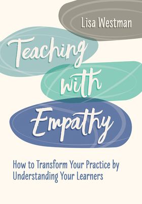 Teaching with Empathy : How to Transform Your Practice by Understanding Your Learners
