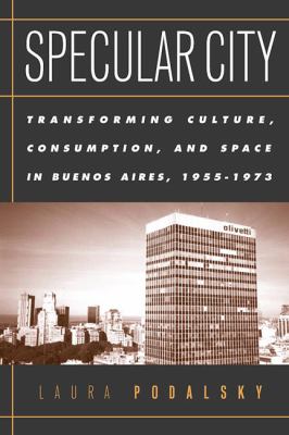 Specular City : Transforming Culture, Consumption, and Space in Buenos Aires, 1955-1973