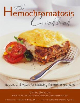 The Hemochromatosis Cookbook : Recipes and Meals for Reducing the Iron in Your Diet