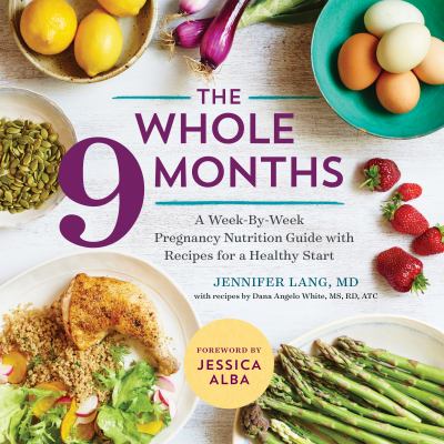 The Whole 9 Months : A Week-By-Week Pregnancy Nutrition Guide with Recipes for a Healthy Start