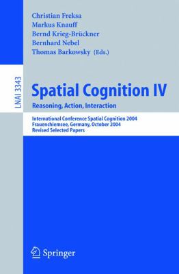 Spatial Cognition IV : Reasoning, Action, Interaction - International Spatial Cognition 2004, Frauenchiemsee, Germany, October 11-13, 2004, Revised Selected Papers