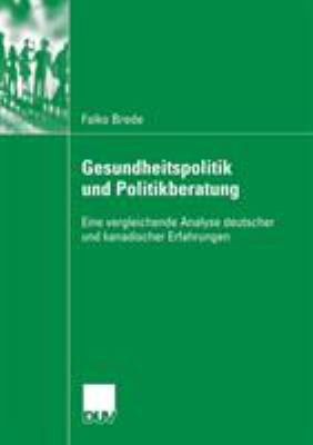 Gesundheitspolitik und Politikberatung : Eine Vergleichende Analyse Deutscher und Kanadischer Erfahrungen