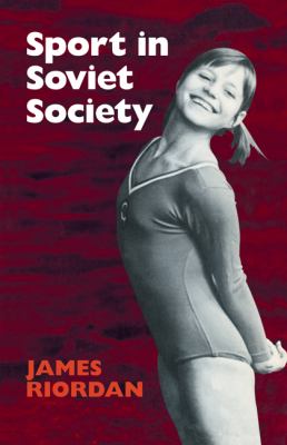 Sport in Soviet Society : Development of Sport and Physical Education in Russia and the USSR