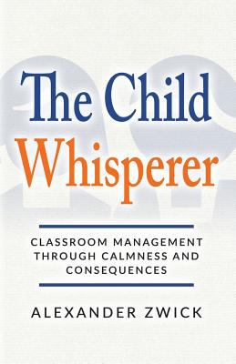 The Child Whisperer : Classroom Management Through Calmness and Consequences