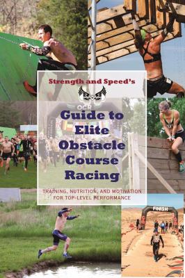 Strength and Speed's Guide to Elite Obstacle Course Racing : Training, Nutrition, and Motivation for Top-Level Performance