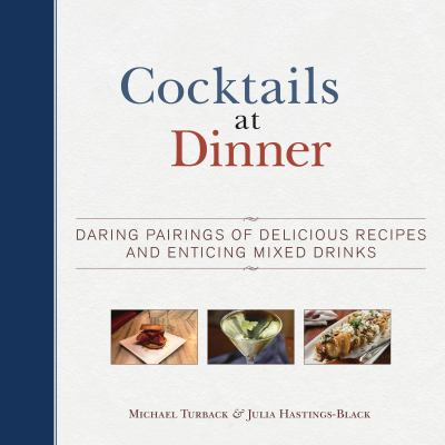 Cocktails at Dinner : Pairing Delicious Recipes with Delicious Cocktails