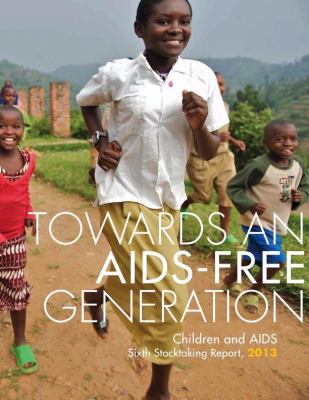 Towards an Aids-Free Generation : Children and AIDS Sixth Stocktaking Report 2013