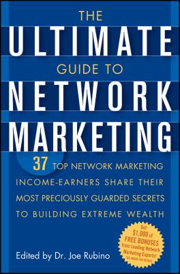 The Ultimate Guide to Network Marketing : 37 Top Network Marketing Income-Earners Share Their Most Preciously Guarded Secrets to Building Extreme Wealth