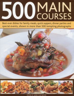 500 Main Courses : Best-Ever Dishes for Family Meals, Quick Suppers, Dinner Parties and Special Events, Shown in More Than 500 Tempting Photographs