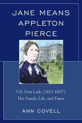 Jane Means Appleton Pierce : U. S. First Lady (1853-1857) - Her Family, Life, and Times