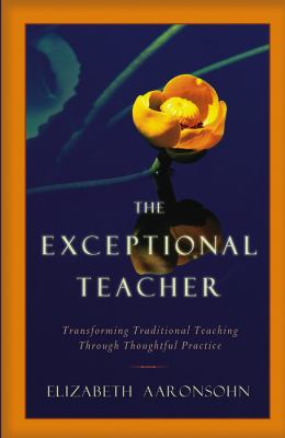 The Exceptional Teacher : Transforming Traditional Teaching Through Thoughtful Practice