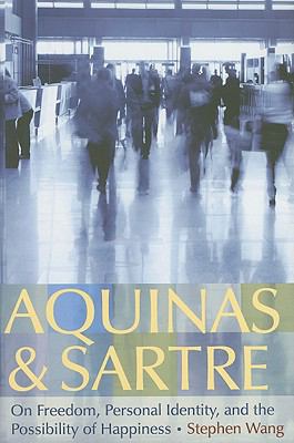 Aquinas and Sartre : On Freedom, Personal Identity, and the Possibility of Happiness