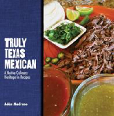 Truly Texas Mexican : A Native Culinary Heritage in Recipes