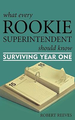 What Every Rookie Superintendent Should Know : Surviving Year One