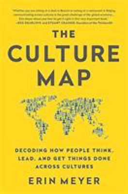 The Culture Map : Decoding How People Think, Lead, and Get Things Done Across Cultures