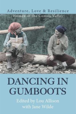 Dancing in Gumboots : Adventure, Love and Resilience: Women of the Comox Valley