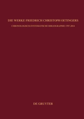 Die Werke Friedrich Christoph Oetingers : Chronologisch-Systematische Bibliographie 1707-2014