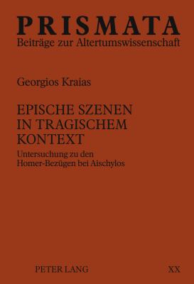 Epische Szenen in Tragischem Kontext : Untersuchung Zu Den Homer-Bezuegen Bei Aischylos