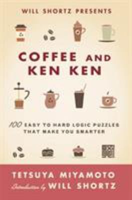 Will Shortz Presents Coffee and KenKen : 100 Easy to Hard Logic Puzzles That Make You Smarter