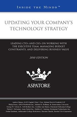 Updating Your Company's Technology Strategy, 2010 Ed : Leading CTOs and CIOs on Working with the Executive Team, Managing Budgeting Constraints, and Delivering Business Value (Inside the Minds)