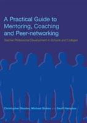 A Practical Guide to Mentoring, Coaching and Peer-Networking : Teacher Professional Development in Schools and Colleges