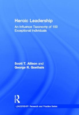 Heroic Leadership : An Influence Taxonomy of 100 Exceptional Individuals