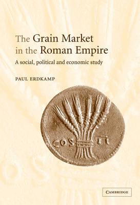 The Grain Market in the Roman Empire : A Social, Political and Economic Study