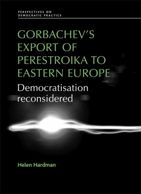 Gorbachev's Export of Perestroika to Eastern Europe : Democratisation Reconsidered