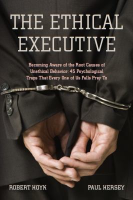 The Ethical Executive : Becoming Aware of the Root Causes of Unethical Behavior: 45 Psychological Traps That Every One of Us Falls Prey To