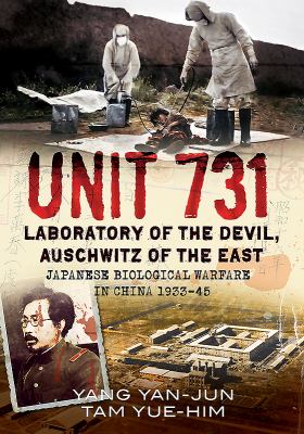 Unit 731 : Laboratory of the Devil, Auschwitz of the East - Japanese Biological Warfare in China, 1933-45