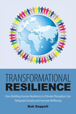 Transformational Resilience : How Building Human Resilience to Climate Disruption Can Safeguard Society and Increase Wellbeing