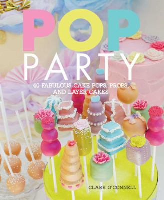 POP Party : 35 Fabulous Cake POPs, Props and Layer Cakes