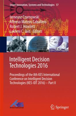Intelligent Decision Technologies 2016 : Proceedings of the 8th KES International Conference on Intelligent Decision Technologies (KES-IDT 2016)
