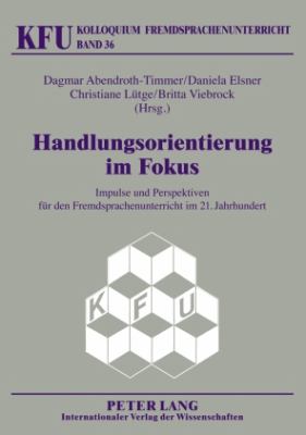 Handlungsorientierung Im Fokus : Impulse und Perspektiven Fuer Den Fremdsprachenunterricht Im 21. Jahrhundert
