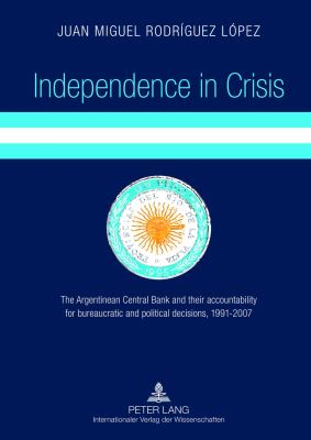 Independence in Crisis : The Argentinean Central Bank and Their Accountability for Bureaucratic and Political Decisions, 1991-2007
