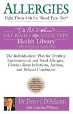 Allergies: Fight Them with the Blood Type Diet : The Individualized Plan for Treating Environmental and Food Allergies, Chronic Sinus Infections, Asthma and Related Conditions