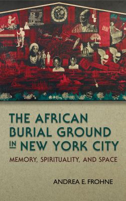 The African Burial Ground in New York City : Memory, Spirituality, and Space