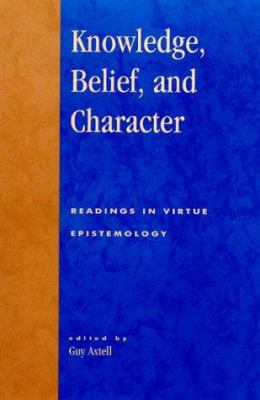 Knowledge, Belief, and Character : Readings in Contemporary Virtue Epistemology