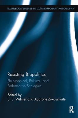 Resisting Biopolitics : Philosophical, Political, and Performative Strategies