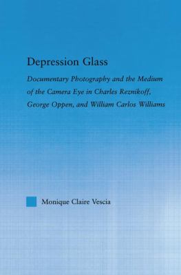 Depression Glass : Documentary Photography and the Medium of the Camera-Eye in Charles Reznikoff, George Oppen, and William Carlos Williams