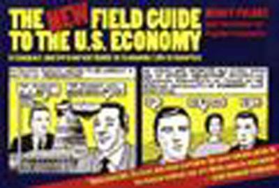 The New Field Guide to the U. S. Economy : A Compact and Irreverent Guide to Economic Life in America
