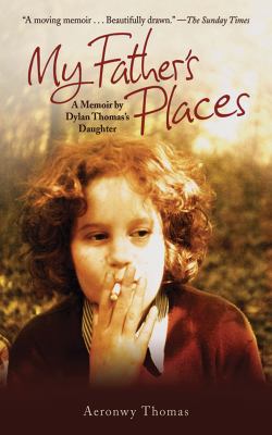 My Father's Places : A Memoir by Dylan Thomas's Daughter