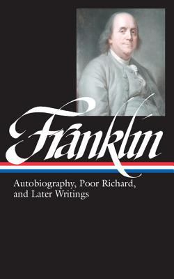 Benjamin Franklin : Autobiography, Poor Richard, and Later Writings