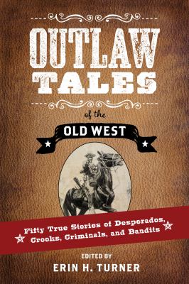 Outlaw Tales of the Old West : Fifty True Stories of Desperados, Crooks, Criminals, and Bandits