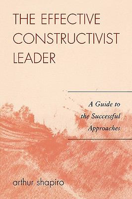 The Effective Constructivist Leader : A Guide to the Successful Approaches