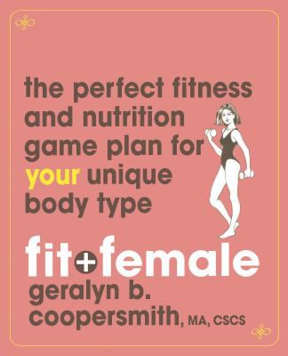 Fit and Female : The Perfect Fitness and Nutrition Game Plan for Your Unique Body Type